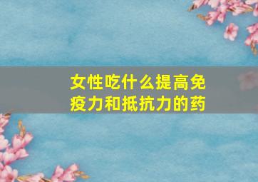 女性吃什么提高免疫力和抵抗力的药