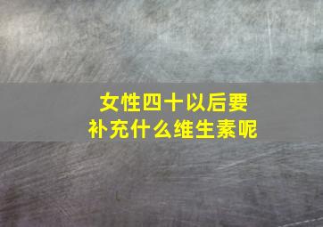 女性四十以后要补充什么维生素呢