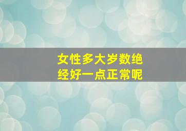 女性多大岁数绝经好一点正常呢