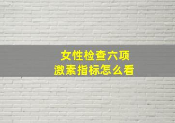 女性检查六项激素指标怎么看