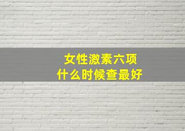 女性激素六项什么时候查最好