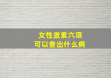 女性激素六项可以查出什么病