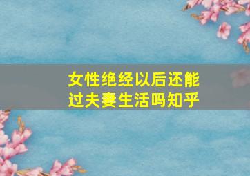 女性绝经以后还能过夫妻生活吗知乎