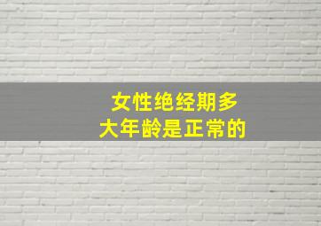 女性绝经期多大年龄是正常的