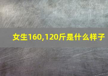 女生160,120斤是什么样子