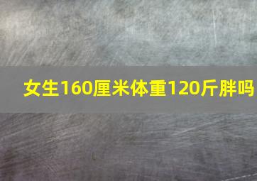 女生160厘米体重120斤胖吗