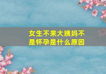 女生不来大姨妈不是怀孕是什么原因