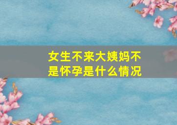 女生不来大姨妈不是怀孕是什么情况