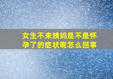 女生不来姨妈是不是怀孕了的症状呢怎么回事