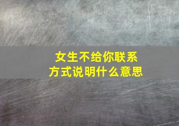 女生不给你联系方式说明什么意思