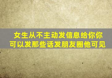 女生从不主动发信息给你你可以发那些话发朋友圈他可见