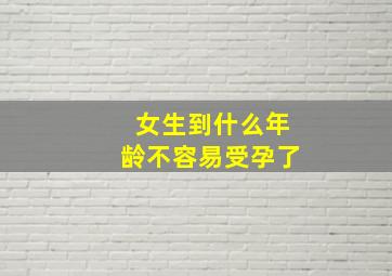 女生到什么年龄不容易受孕了