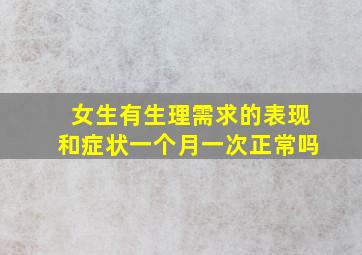 女生有生理需求的表现和症状一个月一次正常吗