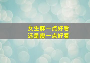 女生胖一点好看还是瘦一点好看