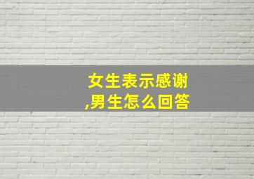 女生表示感谢,男生怎么回答