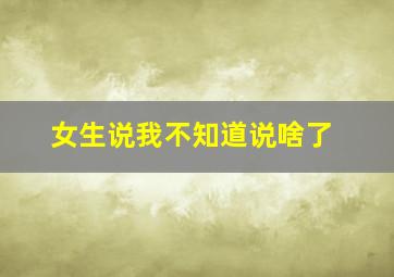 女生说我不知道说啥了