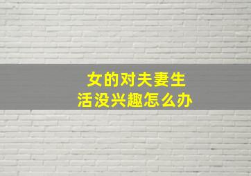 女的对夫妻生活没兴趣怎么办