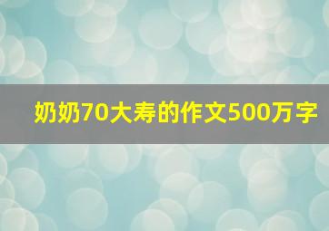 奶奶70大寿的作文500万字