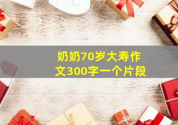 奶奶70岁大寿作文300字一个片段