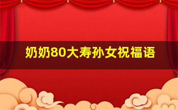 奶奶80大寿孙女祝福语