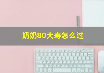 奶奶80大寿怎么过