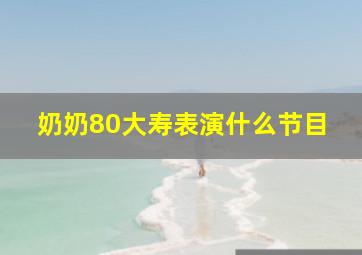 奶奶80大寿表演什么节目