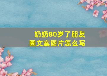 奶奶80岁了朋友圈文案图片怎么写