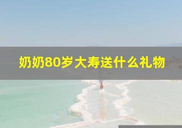 奶奶80岁大寿送什么礼物