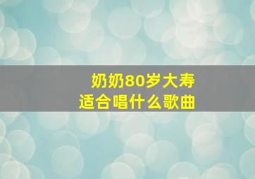 奶奶80岁大寿适合唱什么歌曲