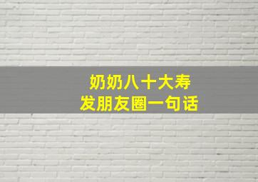 奶奶八十大寿发朋友圈一句话