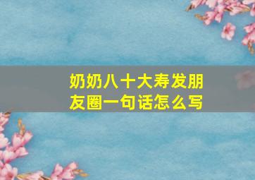 奶奶八十大寿发朋友圈一句话怎么写