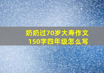 奶奶过70岁大寿作文150字四年级怎么写