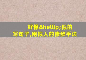 好像…似的写句子,用拟人的修辞手法