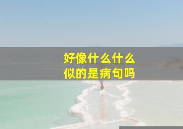 好像什么什么似的是病句吗