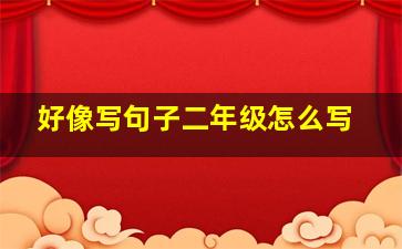 好像写句子二年级怎么写