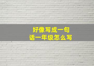 好像写成一句话一年级怎么写