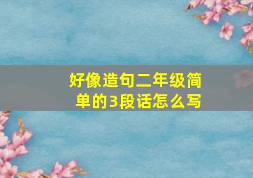 好像造句二年级简单的3段话怎么写