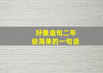 好像造句二年级简单的一句话