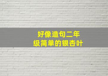 好像造句二年级简单的银杏叶