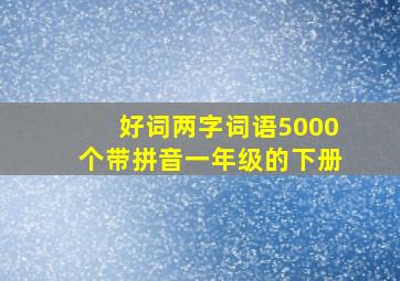 好词两字词语5000个带拼音一年级的下册