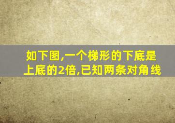 如下图,一个梯形的下底是上底的2倍,已知两条对角线