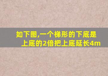 如下图,一个梯形的下底是上底的2倍把上底延长4m