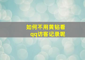 如何不用黄钻看qq访客记录呢