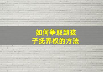 如何争取到孩子抚养权的方法