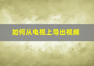 如何从电视上导出视频