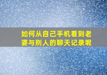 如何从自己手机看到老婆与别人的聊天记录呢