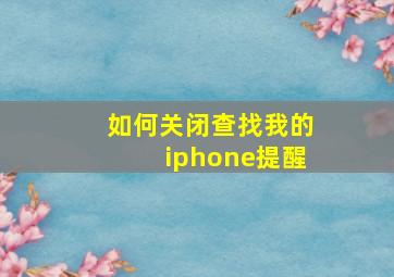 如何关闭查找我的iphone提醒