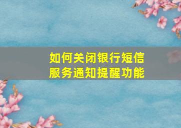 如何关闭银行短信服务通知提醒功能