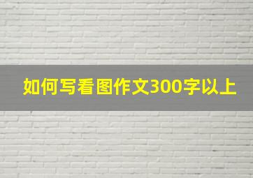 如何写看图作文300字以上