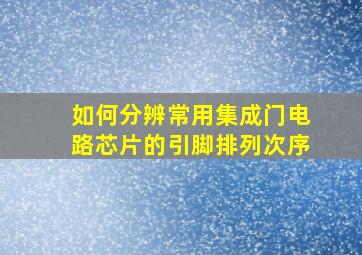 如何分辨常用集成门电路芯片的引脚排列次序